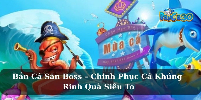 Bắn Cá Săn Boss – Chinh Phục Cá Khủng, Rinh Quà Siêu To