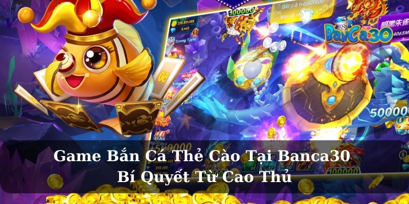 Game Bắn Cá Thẻ Cào Tại Banca30 – Bí Quyết Từ Cao Thủ